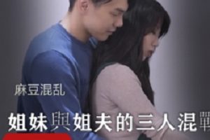 麻豆混乱團圓火鍋欲望姐妹與姐夫的三人混戰