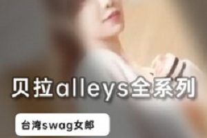 Swag女神《贝拉alleys》全系列剧情合集