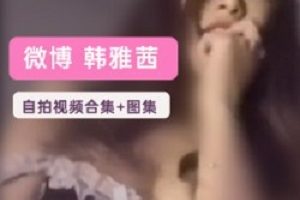 微博网红《韩雅茜》2G精品视频合集