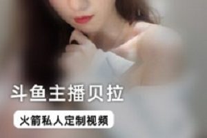斗鱼女主播（贝拉）粉丝私人定制，露骨穿搭尺度拉满